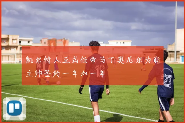 凯尔特人正式任命马丁奥尼尔为新主帅签约一年加一年