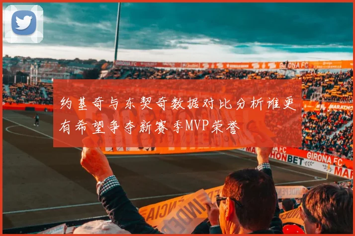 约基奇与东契奇数据对比分析谁更有希望争夺新赛季MVP荣誉