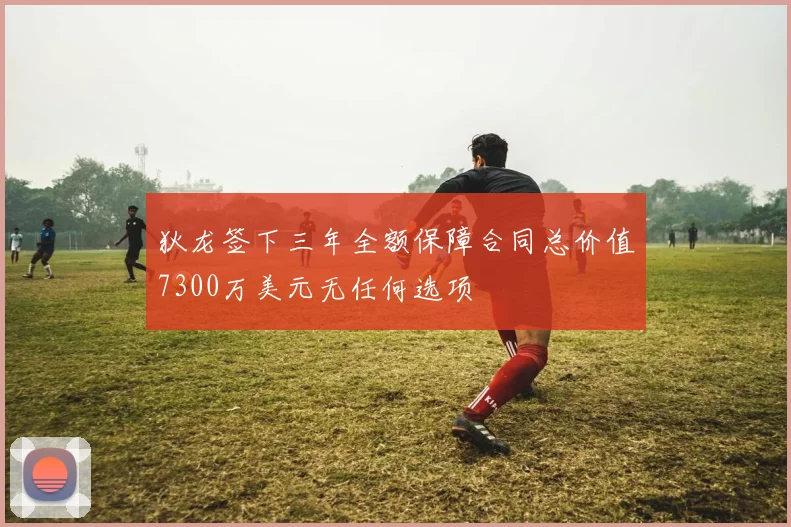 狄龙签下三年全额保障合同总价值7300万美元无任何选项