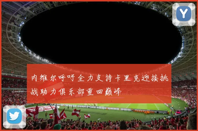 内维尔呼吁全力支持卡里克迎接挑战助力俱乐部重回巅峰