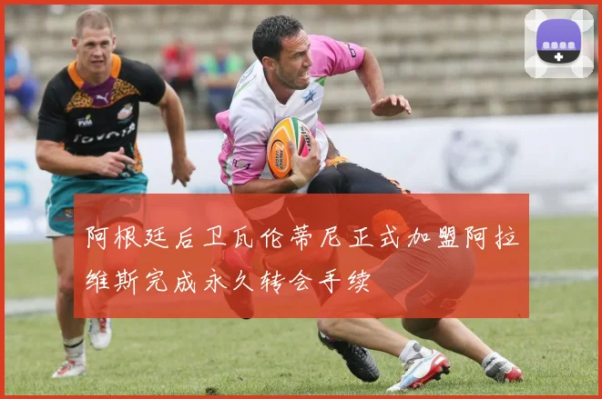 阿根廷后卫瓦伦蒂尼正式加盟阿拉维斯完成永久转会手续