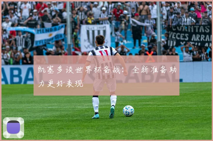 凯塞多谈世界杯备战:全新准备助力更好表现