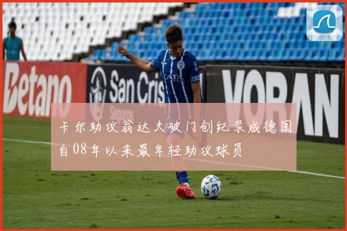 卡尔助攻翁达夫破门创纪录成德国自08年以来最年轻助攻球员